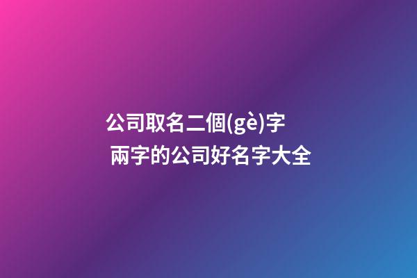 公司取名二個(gè)字 兩字的公司好名字大全-第1張-公司起名-玄機(jī)派